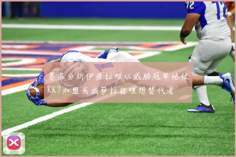 墨菲分析伊劳拉难以威胁冠军地位KK7加盟或成萨拉赫理想替代者