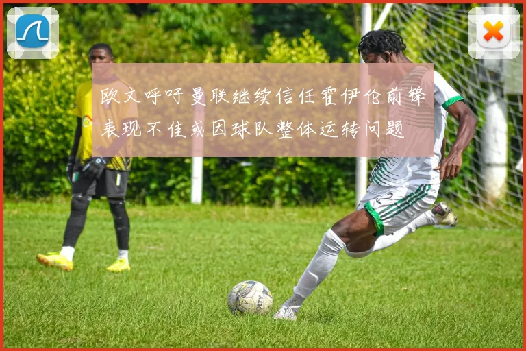 欧文呼吁曼联继续信任霍伊伦前锋表现不佳或因球队整体运转问题
