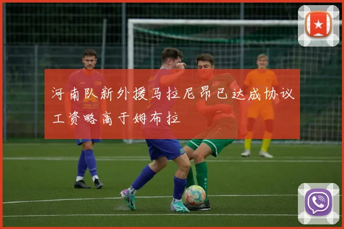 河南队新外援马拉尼昂已达成协议工资略高于姆布拉
