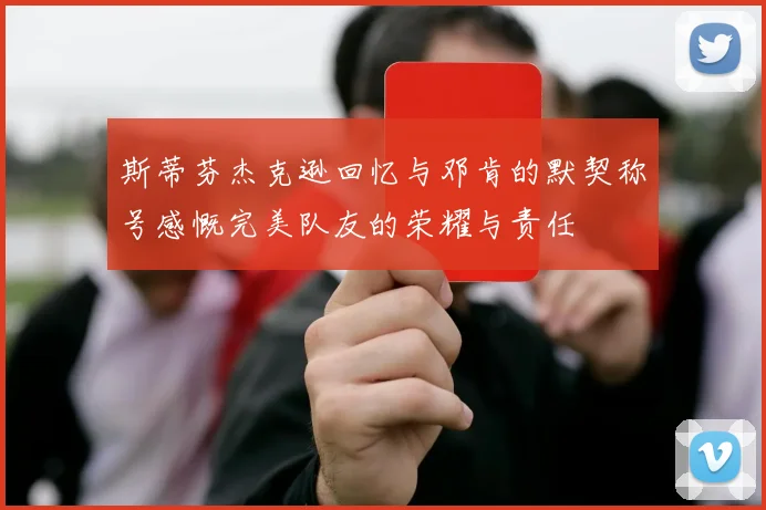 斯蒂芬杰克逊回忆与邓肯的默契称号感慨完美队友的荣耀与责任